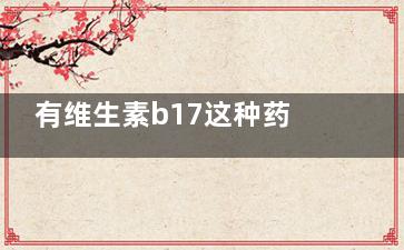 有维生素b17这种药吗？ 维生素b17的作用及功能有哪些